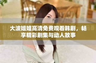 大波姐姐高清免費觀看韓劇，暢享精彩劇集與動人故事