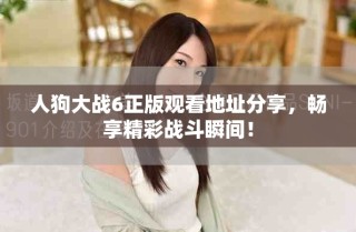 人狗大戰6正版觀看地址分享，暢享精彩戰斗瞬間！