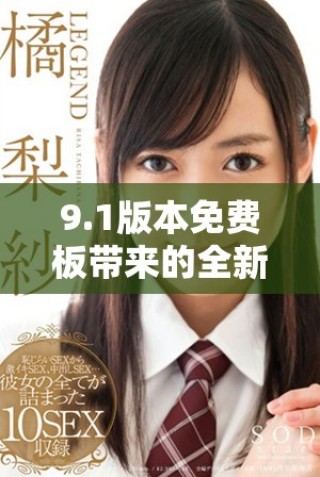 9.1版本免費(fèi)板帶來的全新功能和體驗(yàn)解析