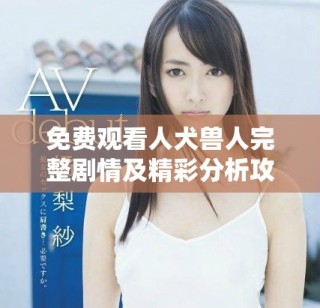 免費觀看人犬獸人完整劇情及精彩分析攻略