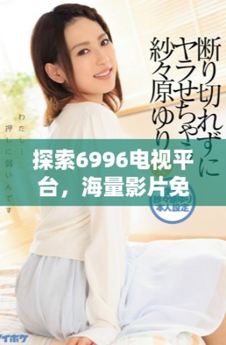 探索6996電視平臺，海量影片免費觀看的精彩時刻