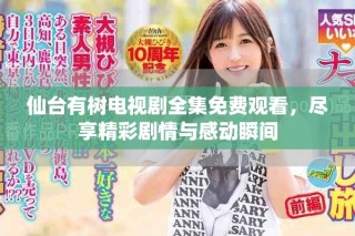 仙臺(tái)有樹(shù)電視劇全集免費(fèi)觀看，盡享精彩劇情與感動(dòng)瞬間