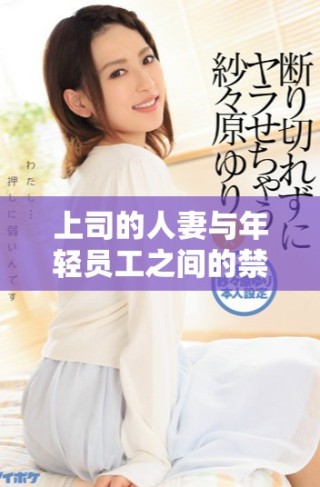 上司的人妻與年輕員工之間的禁忌激情故事動畫版解析