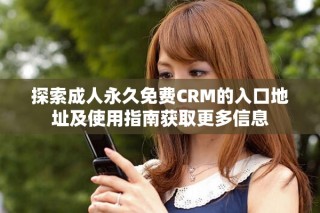 探索成人永久免費CRM的入口地址及使用指南獲取更多信息