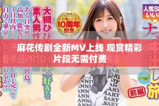 麻花傳劇全新MV上線 觀賞精彩片段無需付費