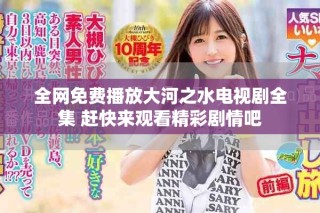 全網免費播放大河之水電視劇全集 趕快來觀看精彩劇情吧
