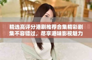 精選高評(píng)分港劇推薦合集精彩劇集不容錯(cuò)過(guò)，盡享港味影視魅力