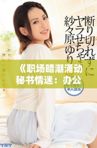 《職場暗潮涌動秘書情迷：辦公室激情與秘密的交錯》