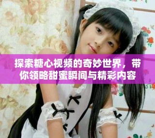 探索糖心視頻的奇妙世界，帶你領略甜蜜瞬間與精彩內容