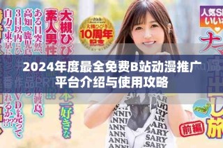 2024年度最全免費B站動漫推廣平臺介紹與使用攻略