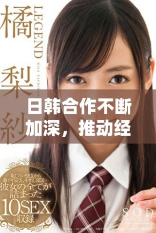 日韓合作不斷加深，推動經濟與文化雙向發展