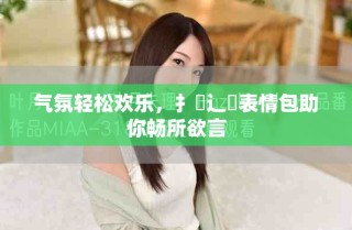 氣氛輕松歡樂(lè)，扌喿辶畐表情包助你暢所欲言