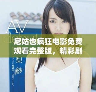 尼姑也瘋狂電影免費觀看完整版，精彩劇情不容錯過盡在其中