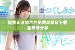 探索無限看片的免費觀看及下載全攻略分享