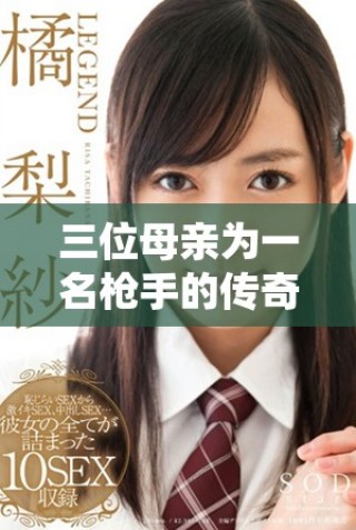 三位母親為一名槍手的傳奇故事，戰(zhàn)斗與情感交織的經(jīng)典傳奇