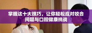 掌握這十大技巧，讓你輕松應對咬合問題與口腔健康挑戰