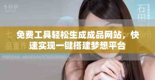 免費(fèi)工具輕松生成成品網(wǎng)站，快速實(shí)現(xiàn)一鍵搭建夢(mèng)想平臺(tái)