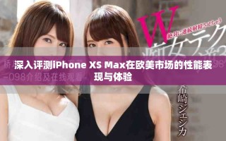 深入評測iPhone XS Max在歐美市場的性能表現與體驗