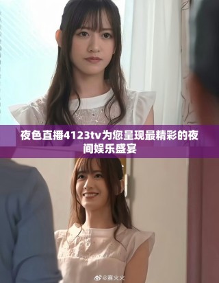 夜色直播4123tv為您呈現最精彩的夜間娛樂盛宴