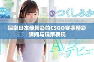探索日本最精彩的CSGO賽事精彩瞬間與玩家表現