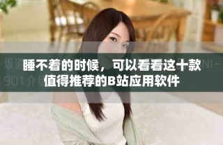 睡不著的時候，可以看看這十款值得推薦的B站應用軟件