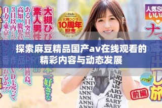 探索麻豆精品國產av在線觀看的精彩內容與動態發展