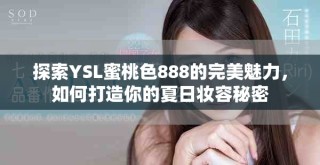 探索YSL蜜桃色888的完美魅力，如何打造你的夏日妝容秘密