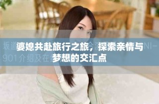 婆媳共赴旅行之旅，探索親情與夢想的交匯點