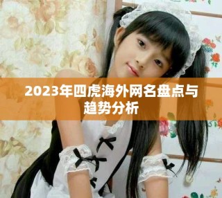 2023年四虎海外網(wǎng)名盤(pán)點(diǎn)與趨勢(shì)分析