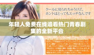 年輕人免費(fèi)在線追看熱門青春劇集的全新平臺(tái)