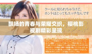 飄揚(yáng)的青春與榮耀交織，櫻桃影視劇精彩呈現(xiàn)