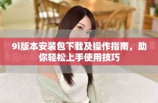 9i版本安裝包下載及操作指南，助你輕松上手使用技巧