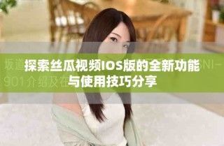 探索絲瓜視頻IOS版的全新功能與使用技巧分享