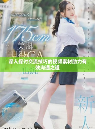 深入探討交流技巧的視頻素材助力有效溝通之道