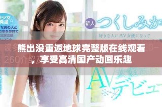 熊出沒重返地球完整版在線觀看，享受高清國產動畫樂趣