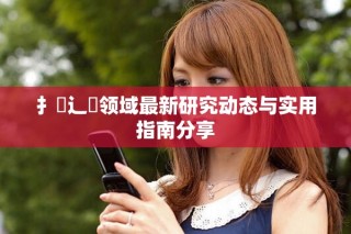 扌喿辶畐領域最新研究動態與實用指南分享