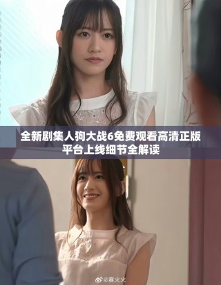 全新劇集人狗大戰(zhàn)6免費(fèi)觀看高清正版平臺(tái)上線細(xì)節(jié)全解讀