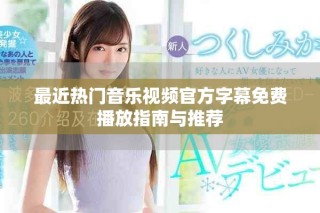 最近熱門音樂視頻官方字幕免費播放指南與推薦