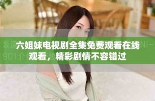 六姐妹電視劇全集免費觀看在線觀看，精彩劇情不容錯過