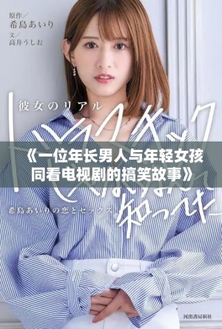 《一位年長男人與年輕女孩同看電視劇的搞笑故事》
