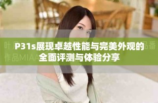 P31s展現卓越性能與完美外觀的全面評測與體驗分享