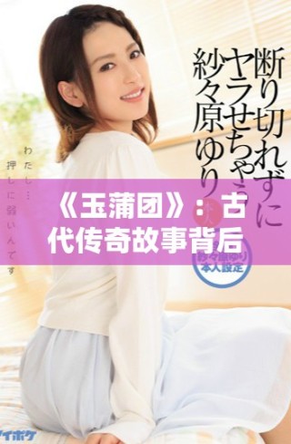 《玉蒲團(tuán)》：古代傳奇故事背后的愛恨情仇與人生百態(tài)解析