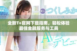 全新T+官網下載指南，輕松體驗最佳金融服務與工具