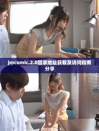 jmcomic.2.0回家地址獲取及訪問指南分享