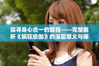 探尋身心合一的旅程——完整解析《瘋狂瑜伽》的深層意義與體驗