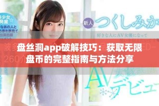 盤絲洞app破解技巧：獲取無限盤幣的完整指南與方法分享