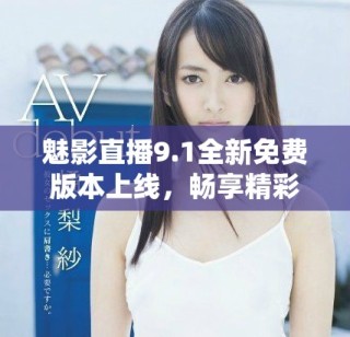 魅影直播9.1全新免費版本上線，暢享精彩無限直播體驗