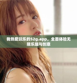 我熱愛玩樂的52g.app，全面體驗無限樂趣與創意