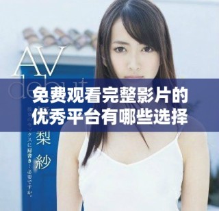 免費觀看完整影片的優秀平臺有哪些選擇與推薦