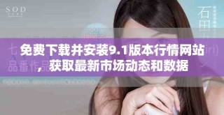 免費下載并安裝9.1版本行情網(wǎng)站，獲取最新市場動態(tài)和數(shù)據(jù)